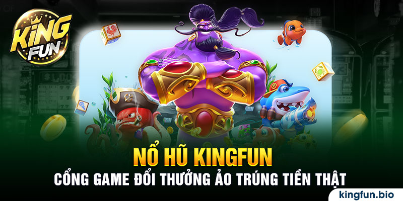 Nổ hũ KingFun - cổng game đổi thưởng ảo trúng tiền thật 