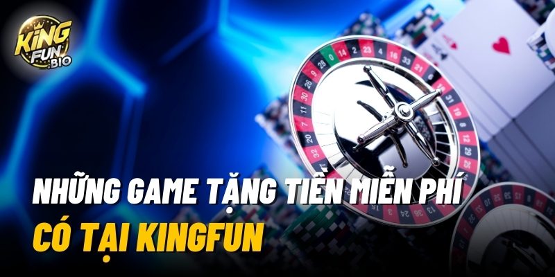 Game tặng tiền miễn phí có tại Kingfun